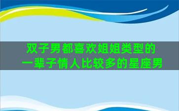 双子男都喜欢姐姐类型的 一辈子情人比较多的星座男